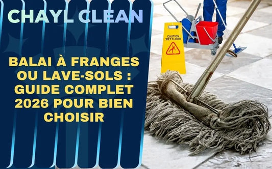 Balai à Franges ou Lave-Sols : Guide Complet 2026 pour Bien Choisir Chayl Clean