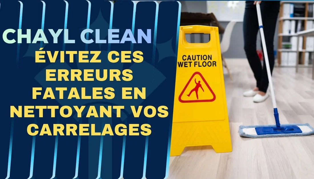 Évitez ces erreurs fatales en nettoyant vos carrelages Chayl Clean