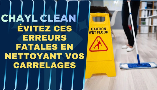 Évitez ces erreurs fatales en nettoyant vos carrelages Chayl Clean